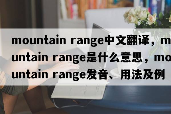 mountain range中文翻譯，mountain range是什么意思，mountain range發(fā)音、用法及例句