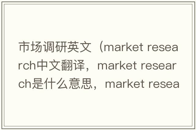 市場調(diào)研英文（market research中文翻譯，market research是什么意思，market research發(fā)音、用法及例句）