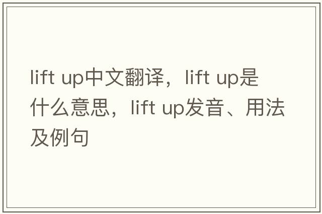 lift up中文翻譯，lift up是什么意思，lift up發(fā)音、用法及例句
