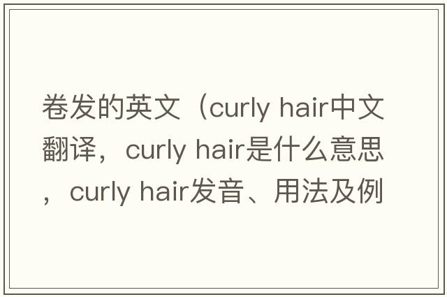 卷發(fā)的英文（curly hair中文翻譯，curly hair是什么意思，curly hair發(fā)音、用法及例句）