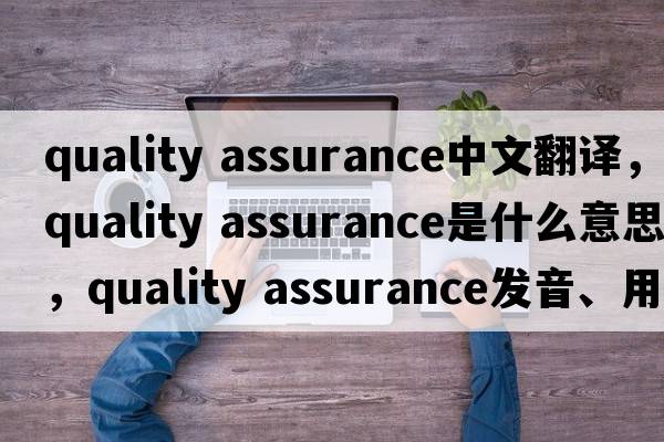 quality assurance中文翻譯，quality assurance是什么意思，quality assurance發(fā)音、用法及例句