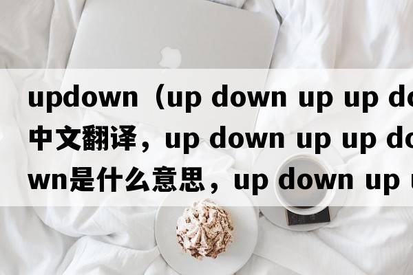 updown（up down up up down中文翻譯，up down up up down是什么意思，up down up up down發(fā)音、用法及例句）