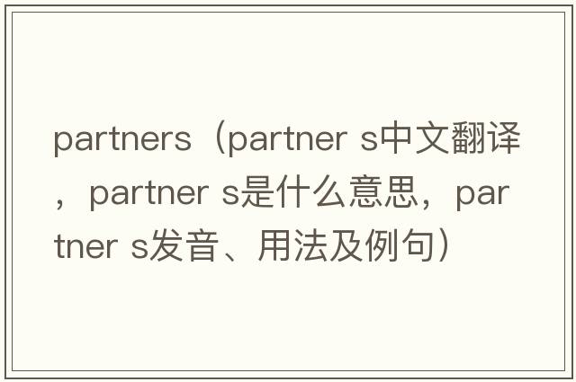 partners（partner s中文翻譯，partner s是什么意思，partner s發(fā)音、用法及例句）