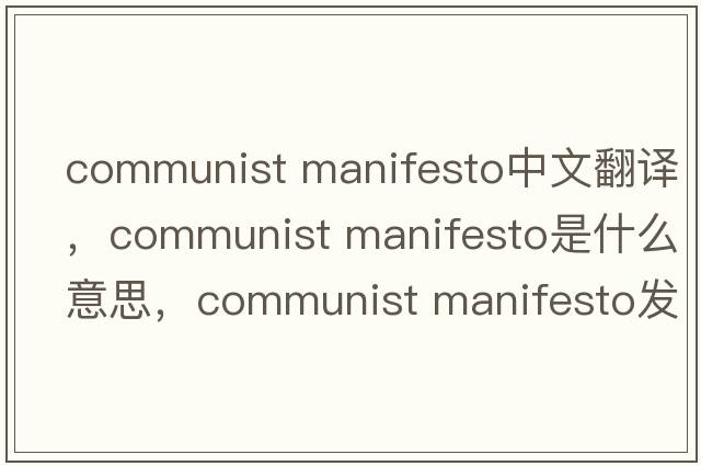 communist manifesto中文翻譯，communist manifesto是什么意思，communist manifesto發(fā)音、用法及例句