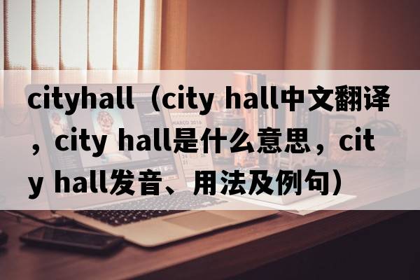 cityhall（city hall中文翻譯，city hall是什么意思，city hall發(fā)音、用法及例句）