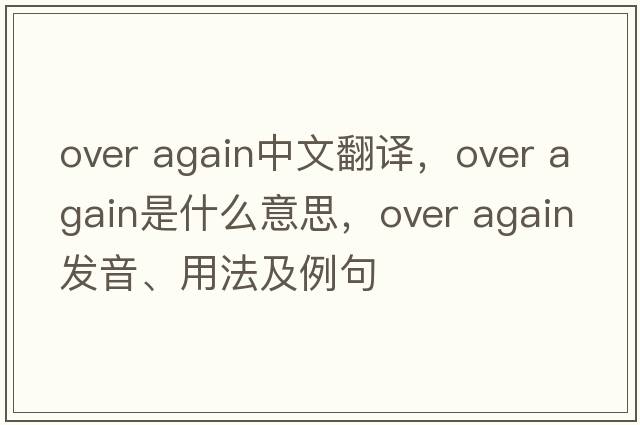 over again中文翻譯，over again是什么意思，over again發(fā)音、用法及例句