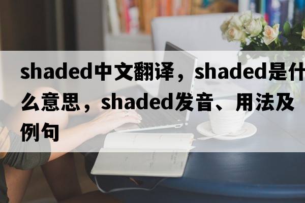 shaded中文翻譯，shaded是什么意思，shaded發(fā)音、用法及例句