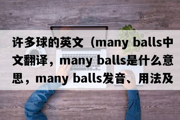 許多球的英文（many balls中文翻譯，many balls是什么意思，many balls發(fā)音、用法及例句）