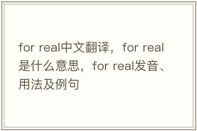 for real中文翻譯，for real是什么意思，for real發(fā)音、用法及例句