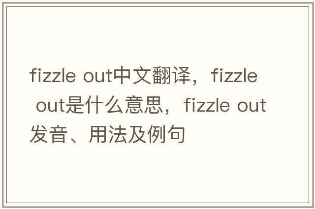 fizzle out中文翻譯，fizzle out是什么意思，fizzle out發(fā)音、用法及例句