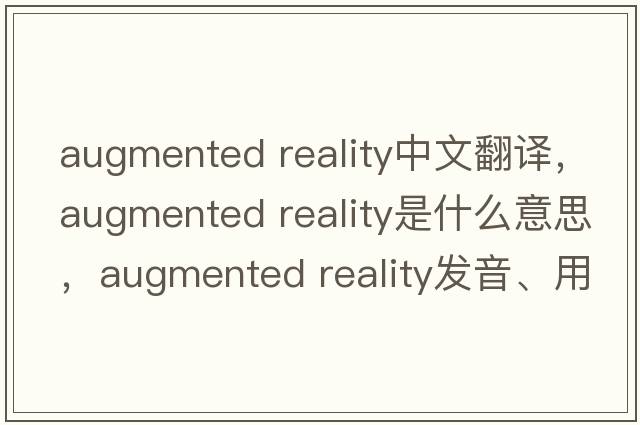 augmented reality中文翻譯，augmented reality是什么意思，augmented reality發(fā)音、用法及例句