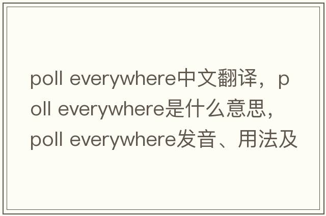 poll everywhere中文翻譯，poll everywhere是什么意思，poll everywhere發(fā)音、用法及例句