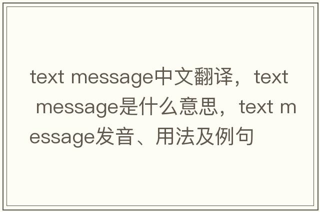 text message中文翻譯，text message是什么意思，text message發(fā)音、用法及例句