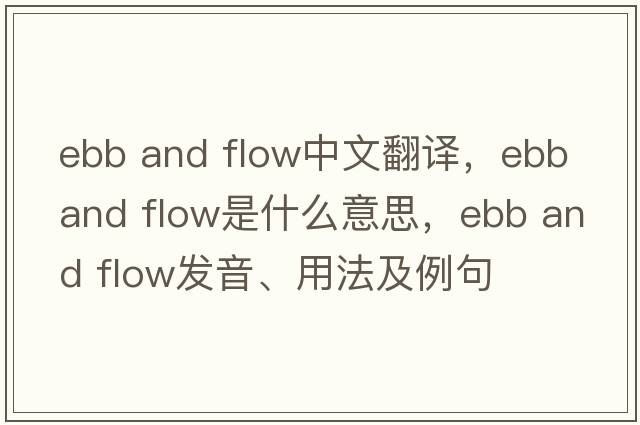 ebb and flow中文翻譯，ebb and flow是什么意思，ebb and flow發(fā)音、用法及例句