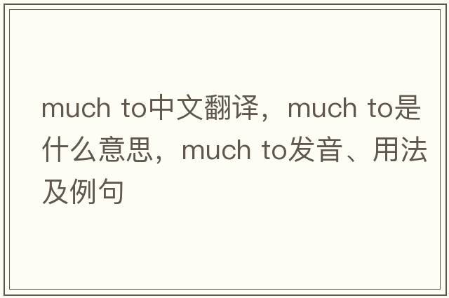 much to中文翻譯，much to是什么意思，much to發(fā)音、用法及例句