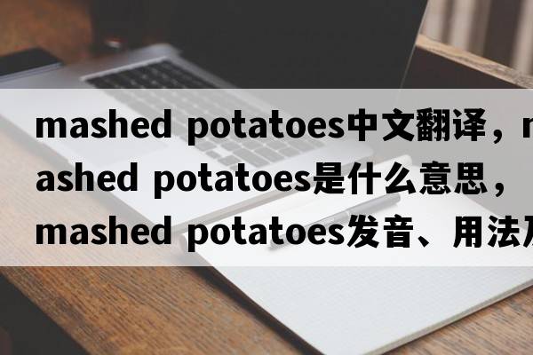 mashed potatoes中文翻譯，mashed potatoes是什么意思，mashed potatoes發(fā)音、用法及例句