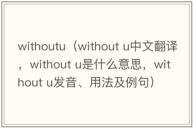 withoutu（without u中文翻譯，without u是什么意思，without u發(fā)音、用法及例句）