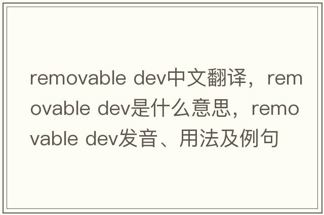 removable dev中文翻譯，removable dev是什么意思，removable dev發(fā)音、用法及例句