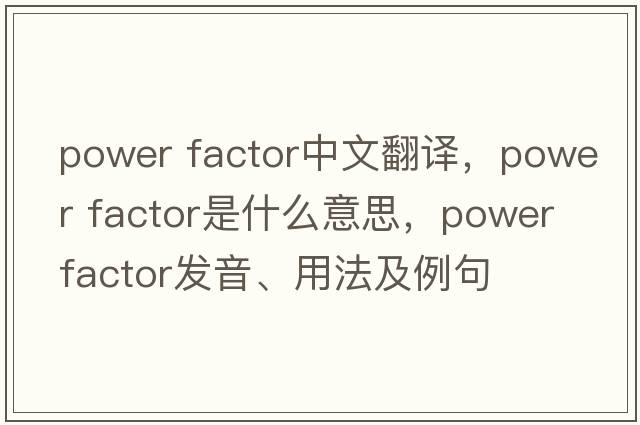 power factor中文翻譯，power factor是什么意思，power factor發(fā)音、用法及例句