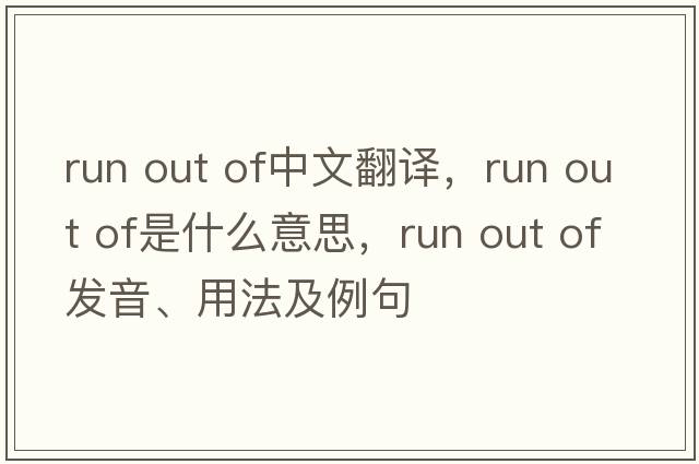 Run out of中文翻譯，Run out of是什么意思，Run out of發(fā)音、用法及例句