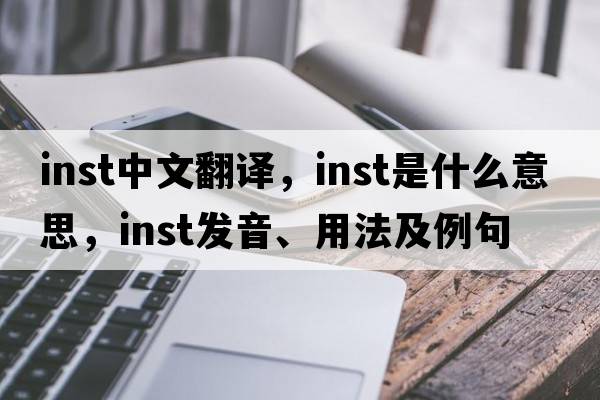 inst中文翻譯，inst是什么意思，inst發(fā)音、用法及例句