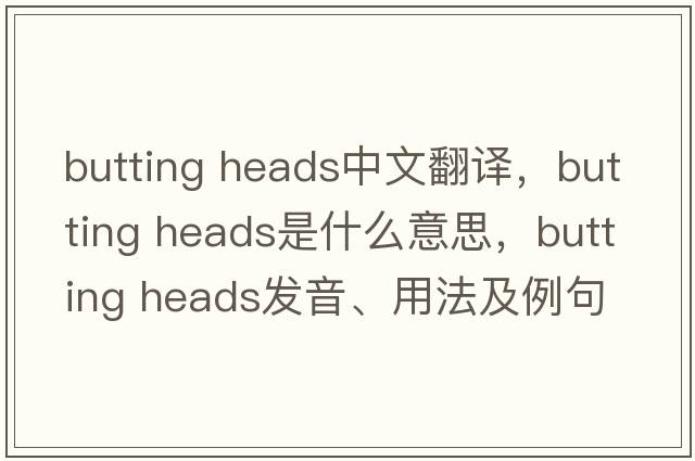 butting heads中文翻譯，butting heads是什么意思，butting heads發(fā)音、用法及例句