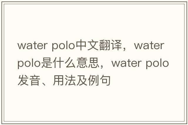water polo中文翻譯，water polo是什么意思，water polo發(fā)音、用法及例句