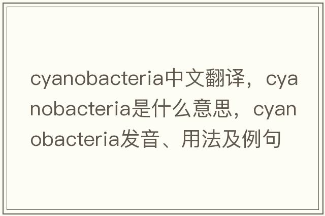 cyanobacteria中文翻譯，cyanobacteria是什么意思，cyanobacteria發(fā)音、用法及例句