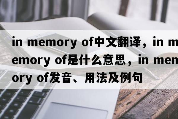 in memory of中文翻譯，in memory of是什么意思，in memory of發(fā)音、用法及例句