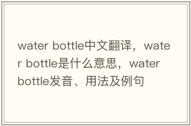 water bottle中文翻譯，water bottle是什么意思，water bottle發(fā)音、用法及例句
