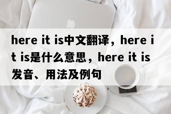 here it is中文翻譯，here it is是什么意思，here it is發(fā)音、用法及例句