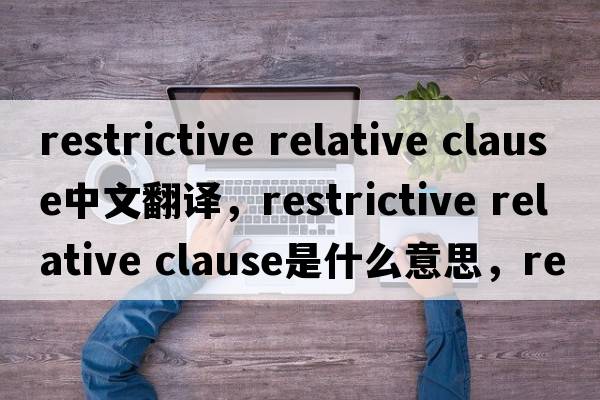 restrictive relative clause中文翻譯，restrictive relative clause是什么意思，restrictive relative clause發(fā)音、用法及例句