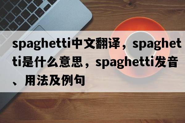 spaghetti中文翻譯，spaghetti是什么意思，spaghetti發(fā)音、用法及例句