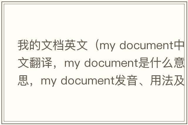 我的文檔英文（my document中文翻譯，my document是什么意思，my document發(fā)音、用法及例句）