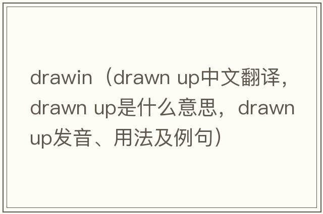 drawin（drawn up中文翻譯，drawn up是什么意思，drawn up發(fā)音、用法及例句）