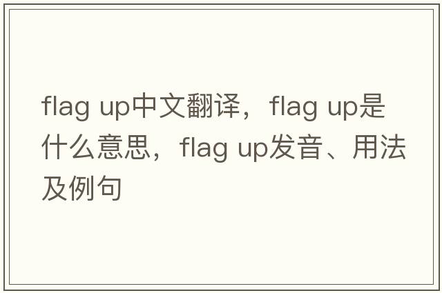 flag up中文翻譯，flag up是什么意思，flag up發(fā)音、用法及例句