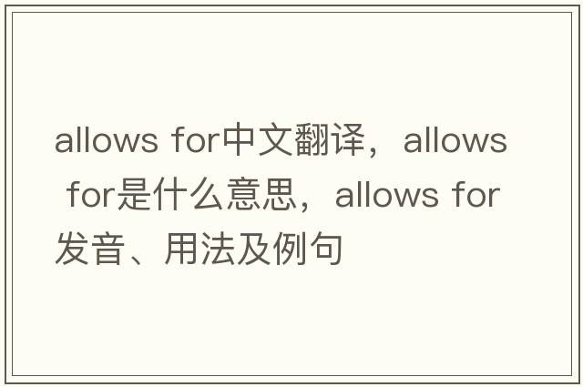 allows for中文翻譯，allows for是什么意思，allows for發(fā)音、用法及例句