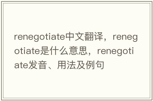 renegotiate中文翻譯，renegotiate是什么意思，renegotiate發(fā)音、用法及例句