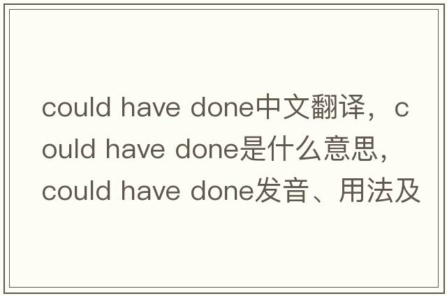 could have done中文翻譯，could have done是什么意思，could have done發(fā)音、用法及例句