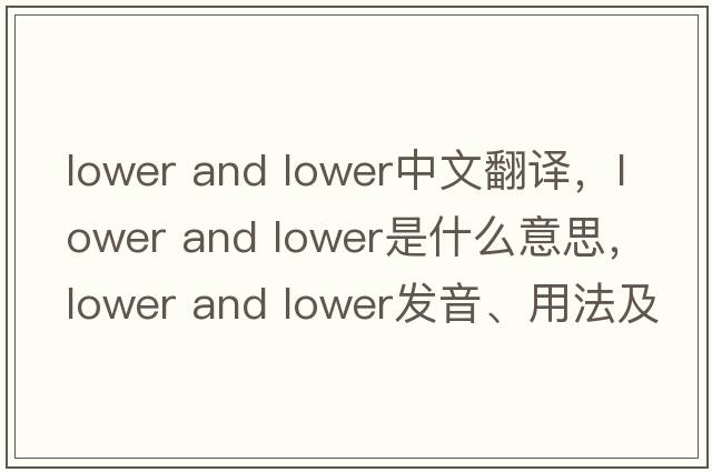 lower and lower中文翻譯，lower and lower是什么意思，lower and lower發(fā)音、用法及例句