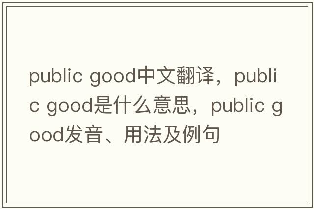 public good中文翻譯，public good是什么意思，public good發(fā)音、用法及例句