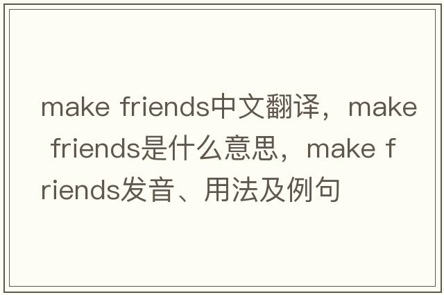 make friends中文翻譯，make friends是什么意思，make friends發(fā)音、用法及例句