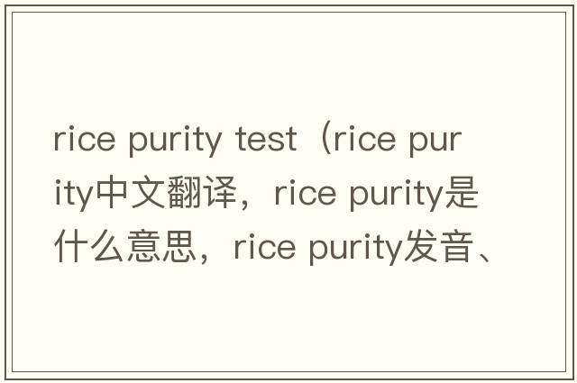 rice purity test（rice purity中文翻譯，rice purity是什么意思，rice purity發(fā)音、用法及例句）