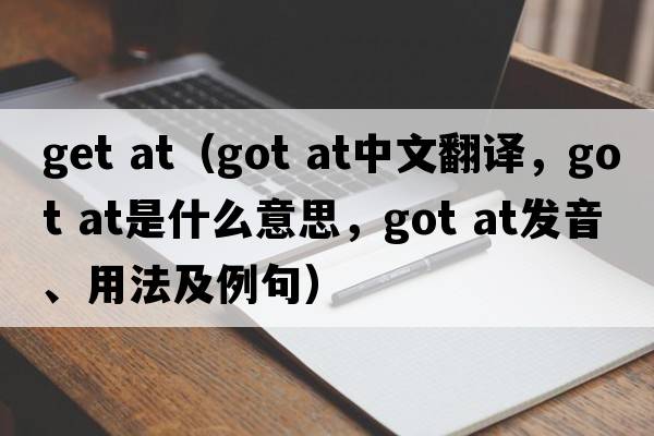 get at（got at中文翻譯，got at是什么意思，got at發(fā)音、用法及例句）