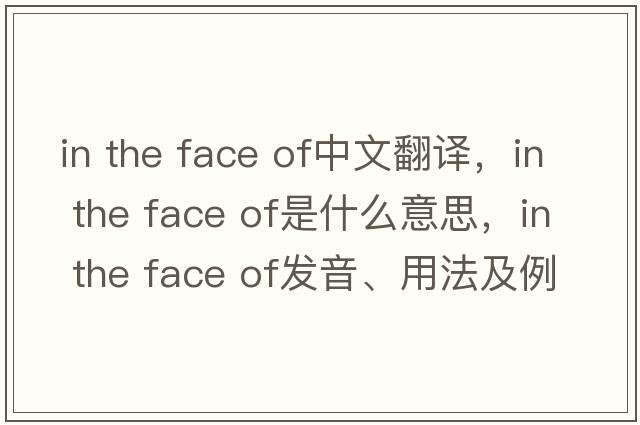 in the face of中文翻譯，in the face of是什么意思，in the face of發(fā)音、用法及例句