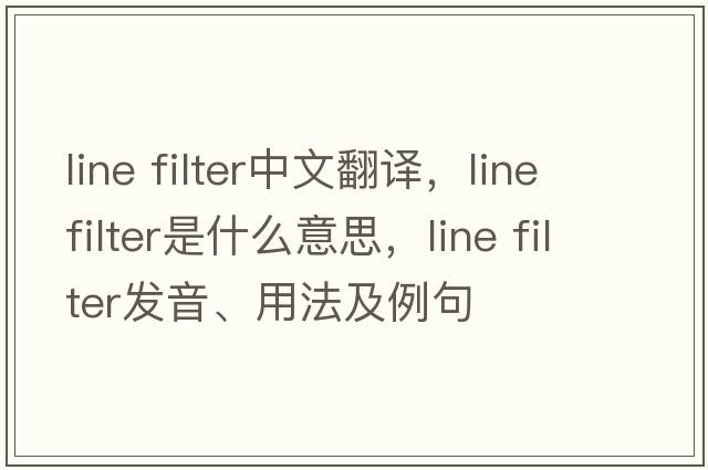 line filter中文翻譯，line filter是什么意思，line filter發(fā)音、用法及例句