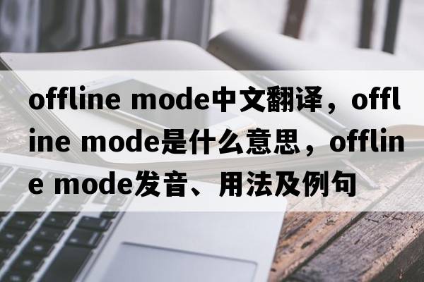 offline mode中文翻譯，offline mode是什么意思，offline mode發(fā)音、用法及例句