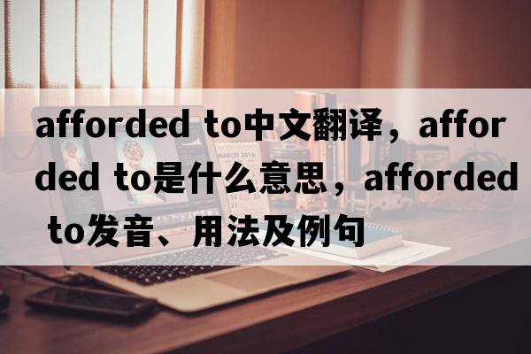 afforded to中文翻譯，afforded to是什么意思，afforded to發(fā)音、用法及例句
