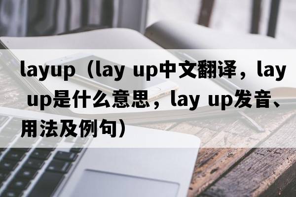 layup（lay up中文翻譯，lay up是什么意思，lay up發(fā)音、用法及例句）