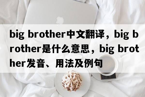 Big brother中文翻譯，Big brother是什么意思，Big brother發(fā)音、用法及例句